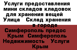 Услуги предоставления мини складов-кладовок для хранения вещей  › Улица ­ Склад хранения Storage в городе Симферополь предос - Крым, Симферополь Недвижимость » Услуги   . Крым